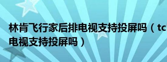 林肯飞行家后排电视支持投屏吗（tcl43a820电视支持投屏吗）