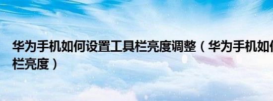 华为手机如何设置工具栏亮度调整（华为手机如何设置工具栏亮度）