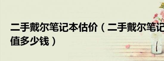 二手戴尔笔记本估价（二手戴尔笔记本d630值多少钱）