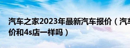 之家2023年最新报价（之家报价和4s店一样吗）