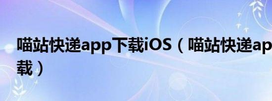 喵站快递app下载iOS（喵站快递app如何下载）