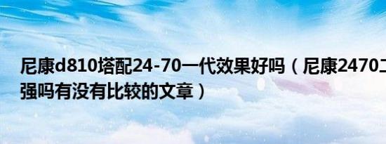 尼康d810塔配24-70一代效果好吗（尼康2470二代比一代强吗有没有比较的文章）