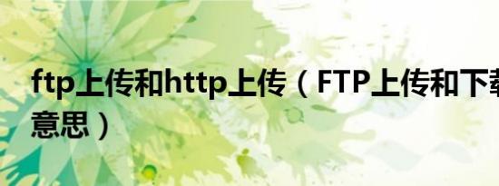 ftp上传和http上传（FTP上传和下载是什么意思）