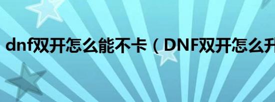 dnf双开怎么能不卡（DNF双开怎么升级快）