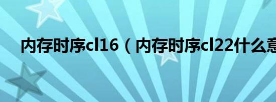 内存时序cl16（内存时序cl22什么意思）