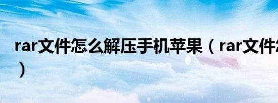 rar文件怎么解压手机苹果（rar文件怎么解压）