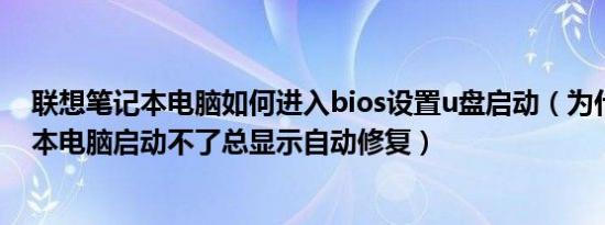 联想笔记本电脑如何进入bios设置u盘启动（为什么我笔记本电脑启动不了总显示自动修复）