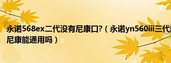 永诺568ex二代没有尼康口?（永诺yn560iii三代闪光灯佳能尼康能通用吗）