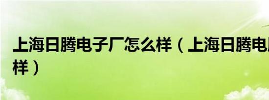 上海日腾电子厂怎么样（上海日腾电脑厂怎么样）