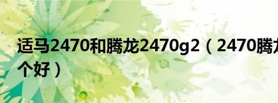 适马2470和腾龙2470g2（2470腾龙适马哪个好）