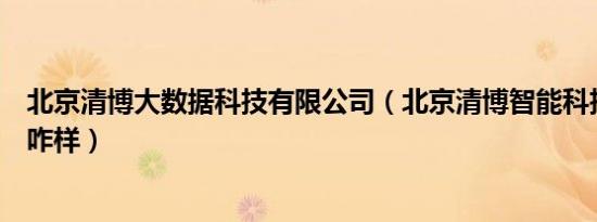 北京清博大数据科技有限公司（北京清博智能科技有限公司咋样）