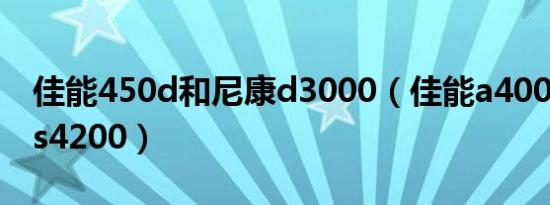 佳能450d和尼康d3000（佳能a4000和尼康s4200）