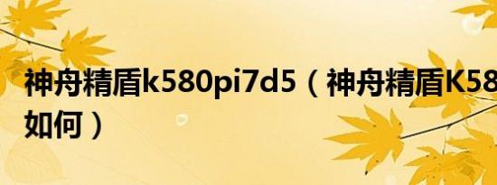 神舟精盾k580pi7d5（神舟精盾K580Si7 D0如何）