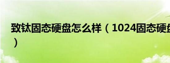 致钛固态硬盘怎么样（1024固态硬盘怎么样）