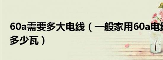 60a需要多大电线（一般家用60a电线能承受多少瓦）