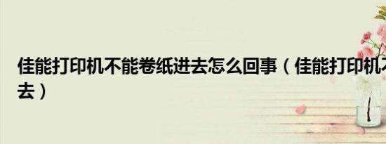 佳能打印机不能卷纸进去怎么回事（佳能打印机不能卷纸进去）