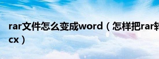 rar文件怎么变成word（怎样把rar转换成docx）