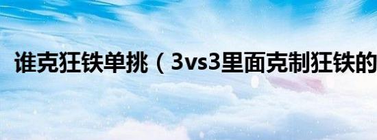 谁克狂铁单挑（3vs3里面克制狂铁的英雄）