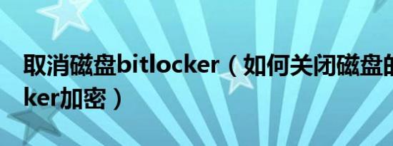 取消磁盘bitlocker（如何关闭磁盘的BitLocker加密）