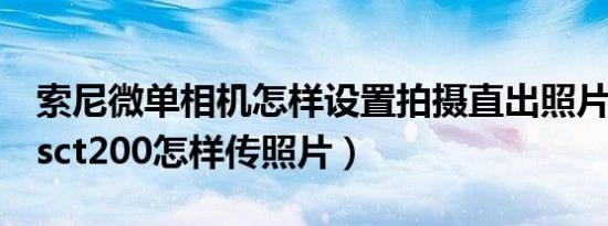 索尼微单相机怎样设置拍摄直出照片（索尼dsct200怎样传照片）