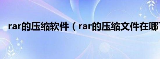 rar的压缩软件（rar的压缩文件在哪下载）