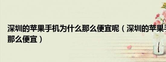 深圳的苹果手机为什么那么便宜呢（深圳的苹果手机为什么那么便宜）