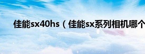 佳能sx40hs（佳能sx系列相机哪个好）