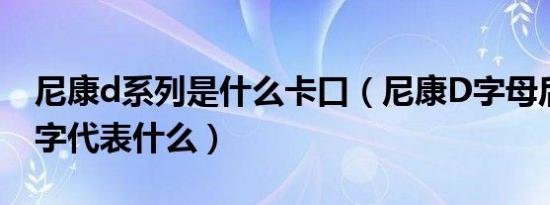 尼康d系列是什么卡口（尼康D字母后面的数字代表什么）