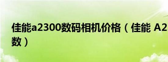 佳能a2300数码相机价格（佳能 A2300is参数）