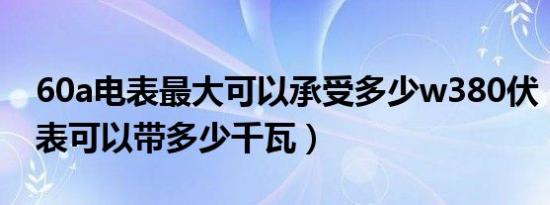 60a电表最大可以承受多少w380伏（60A电表可以带多少千瓦）