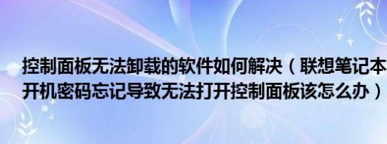 控制面板无法卸载的软件如何解决（联想笔记本电脑Z485开机密码忘记导致无法打开控制面板该怎么办）