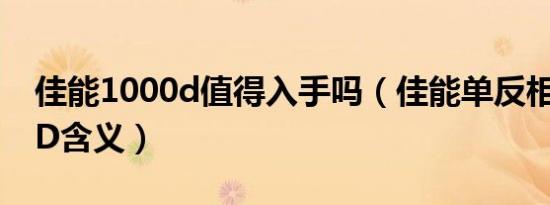 佳能1000d值得入手吗（佳能单反相机1000D含义）