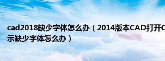 cad2018缺少字体怎么办（2014版本CAD打开CAD图纸提示缺少字体怎么办）