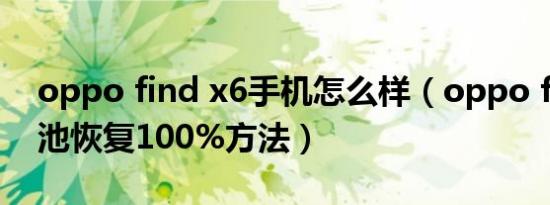 oppo find x6手机怎么样（oppo find x电池恢复100%方法）