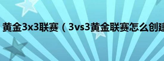 黄金3x3联赛（3vs3黄金联赛怎么创建球队）