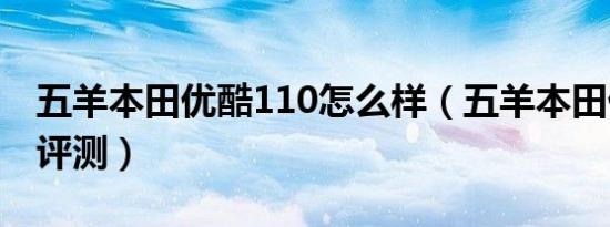 五羊本田优酷110怎么样（五羊本田优酷110评测）