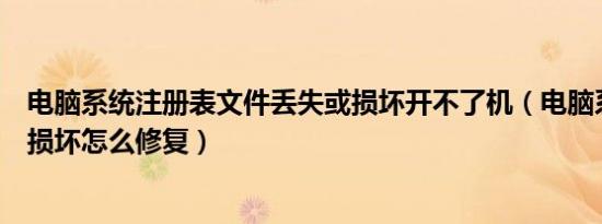 电脑系统注册表文件丢失或损坏开不了机（电脑系统注册表损坏怎么修复）