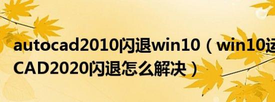 autocad2010闪退win10（win10运行AutoCAD2020闪退怎么解决）