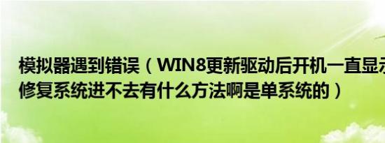 模拟器遇到错误（WIN8更新驱动后开机一直显示正在尝试修复系统进不去有什么方法啊是单系统的）