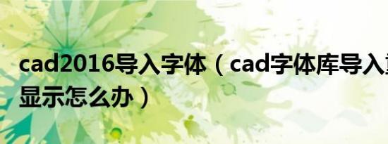 cad2016导入字体（cad字体库导入重启也不显示怎么办）