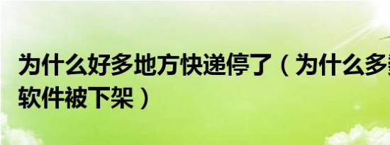 为什么好多地方快递停了（为什么多数的快递软件被下架）