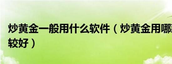 炒黄金一般用什么软件（炒黄金用哪款软件比较好）