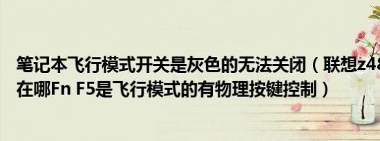 笔记本飞行模式开关是灰色的无法关闭（联想z485wifi开关在哪Fn F5是飞行模式的有物理按键控制）