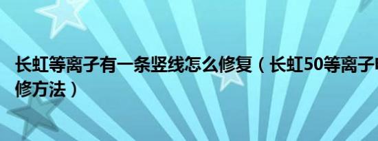 长虹等离孑有一条竖线怎么修复（长虹50等离子电视竖线维修方法）