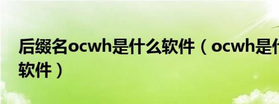 后缀名ocwh是什么软件（ocwh是什么造价软件）