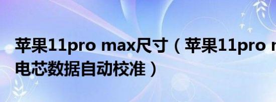 苹果11pro max尺寸（苹果11pro max更换电芯数据自动校准）