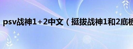 psv战神1+2中文（挺拔战神1和2底板评测）