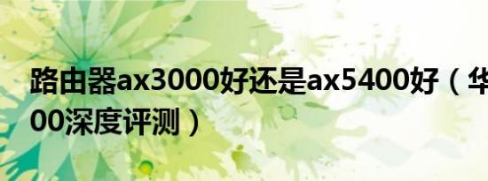 路由器ax3000好还是ax5400好（华硕ax5400深度评测）