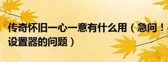 传奇怀旧一心一意有什么用（急问！心意传奇设置器的问题）