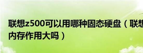 联想z500可以用哪种固态硬盘（联想z500加内存作用大吗）